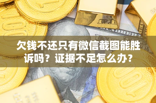 济南欠钱不还只有微信截图能胜诉吗？证据不足怎么办？