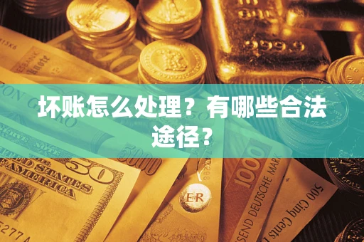 济南坏账怎么处理？有哪些合法途径？