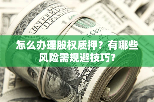 济南怎么办理股权质押？有哪些风险需规避技巧？