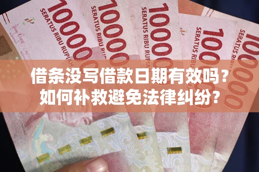 济南借条没写借款日期有效吗？如何补救避免法律纠纷？