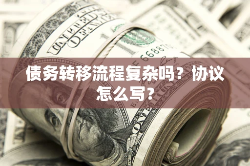 济南债务转移流程复杂吗？协议怎么写？
