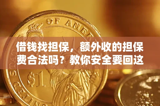 济南借钱找担保，额外收的担保费合法吗？教你安全要回这笔钱