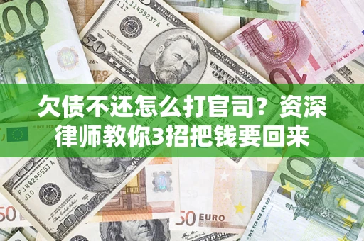 济南欠债不还怎么打官司？资深律师教你3招把钱要回来
