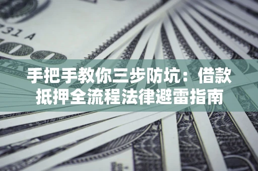 济南手把手教你三步防坑：借款抵押全流程法律避雷指南