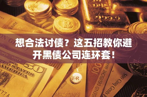 济南想合法讨债？这五招教你避开黑债公司连环套！