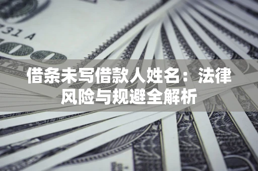 济南借条未写借款人姓名：法律风险与规避全解析