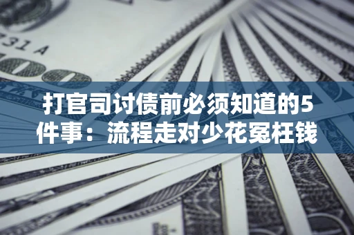 济南打官司讨债前必须知道的5件事：流程走对少花冤枉钱