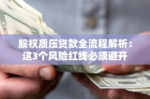 济南股权质压贷款全流程解析：这3个风险红线必须避开