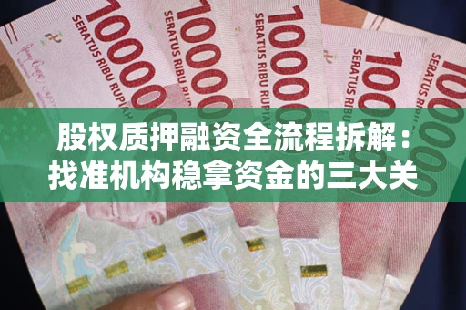济南股权质押融资全流程拆解：找准机构稳拿资金的三大关键