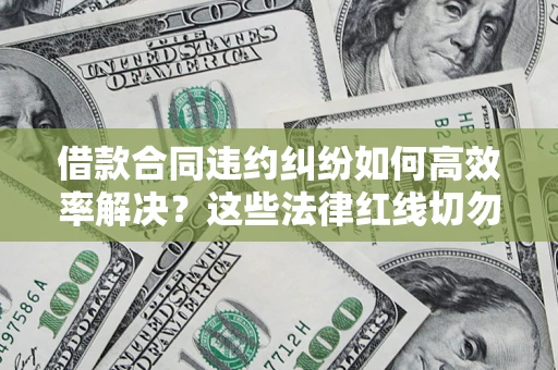 济南借款合同违约纠纷如何高效率解决？这些法律红线切勿触碰