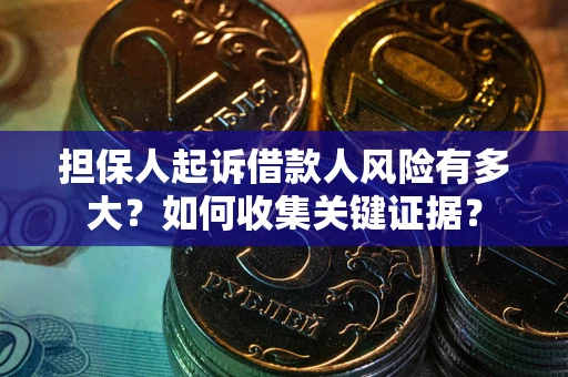 济南担保人起诉借款人风险有多大？如何收集关键证据？
