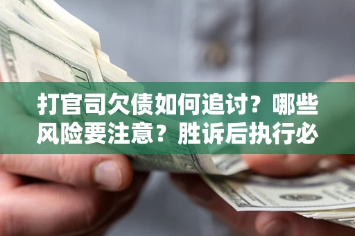 济南打官司欠债如何追讨？哪些风险要注意？胜诉后执行必看！