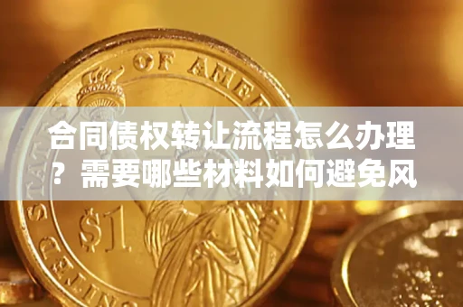 济南合同债权转让流程怎么办理？需要哪些材料如何避免风险？