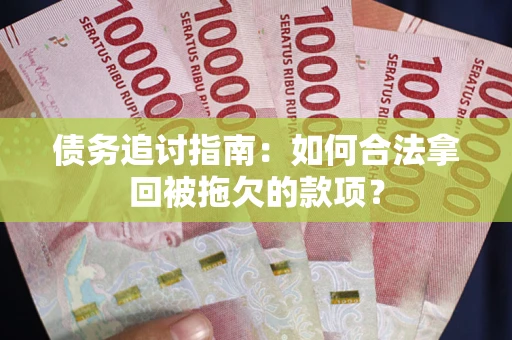 济南债务追讨指南：如何合法拿回被拖欠的款项？