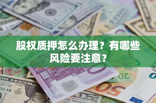 济南股权质押怎么办理？有哪些风险要注意？