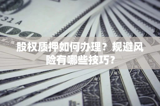 济南股权质押如何办理？规避风险有哪些技巧？