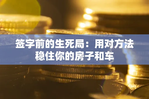 济南签字前的生死局：用对方法稳住你的房子和车