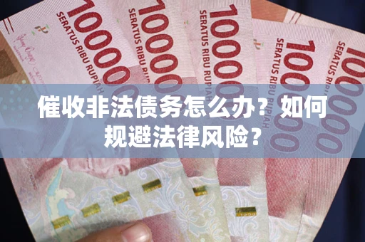 济南催收非法债务怎么办？如何规避法律风险？