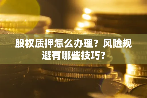 济南股权质押怎么办理？风险规避有哪些技巧？