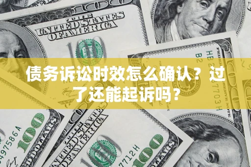 济南债务诉讼时效怎么确认？过了还能起诉吗？