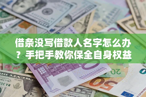 济南借条没写借款人名字怎么办？手把手教你保全自身权益