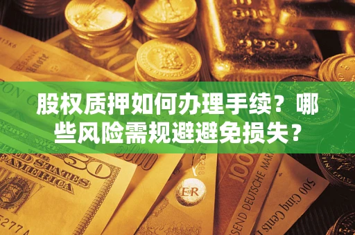 济南股权质押如何办理手续？哪些风险需规避避免损失？