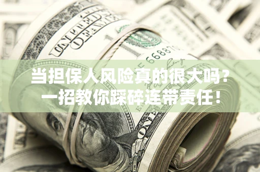 济南当担保人风险真的很大吗？一招教你踩碎连带责任！