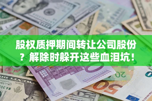 济南股权质押期间转让公司股份？解除时躲开这些血泪坑！