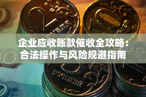 济南企业应收账款催收全攻略：合法操作与风险规避指南