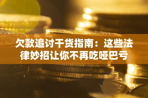 济南欠款追讨干货指南：这些法律妙招让你不再吃哑巴亏