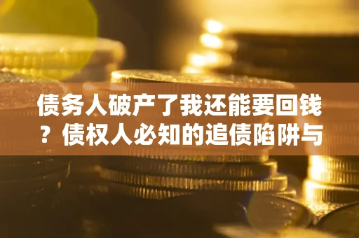 济南债务人破产了我还能要回钱？债权人必知的追债陷阱与破局之道
