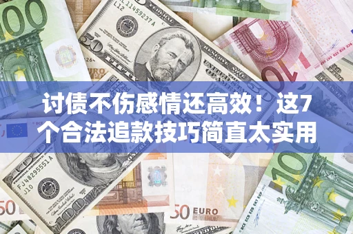济南讨债不伤感情还高效！这7个合法追款技巧简直太实用