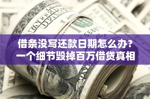 济南借条没写还款日期怎么办？一个细节毁掉百万借贷真相