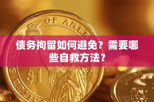 济南债务拘留如何避免？需要哪些自救方法？