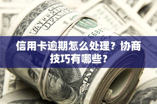 济南信用卡逾期怎么处理？协商技巧有哪些？