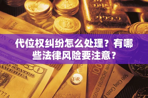 济南代位权纠纷怎么处理？有哪些法律风险要注意？