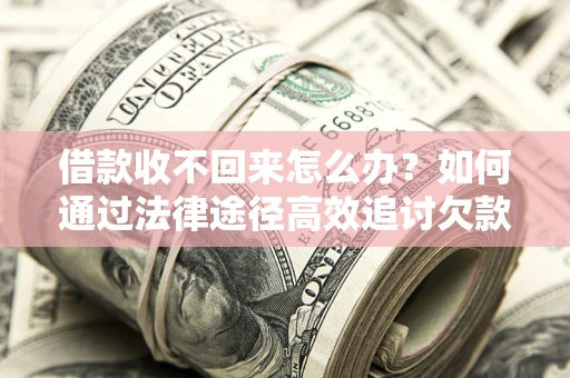 济南借款收不回来怎么办?如何通过法律途径高效追讨欠款? 济南借款收不回来怎么办?如何通过法律途径高效追讨欠款?