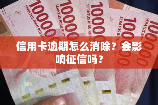 济南信用卡逾期怎么消除？会影响征信吗？