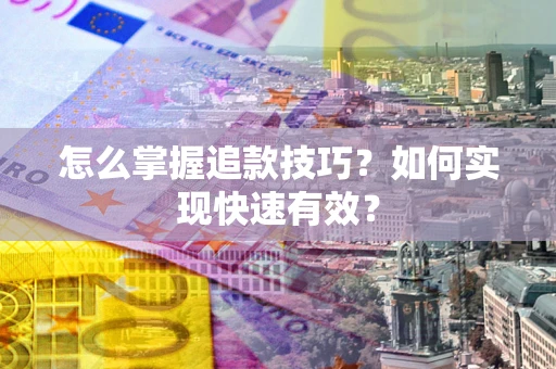 济南怎么掌握追款技巧？如何实现快速有效？