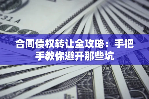 济南合同债权转让全攻略：手把手教你避开那些坑