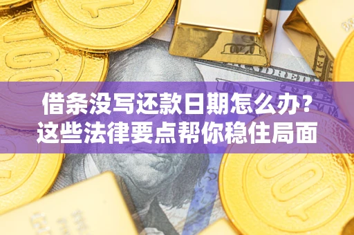 济南借条没写还款日期怎么办？这些法律要点帮你稳住局面