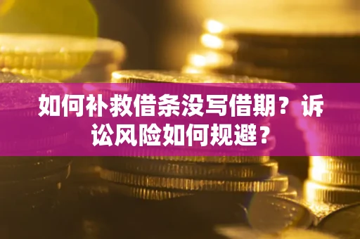 济南如何补救借条没写借期？诉讼风险如何规避？