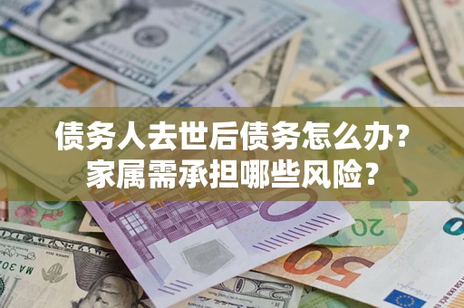 济南债务人去世后债务怎么办？家属需承担哪些风险？