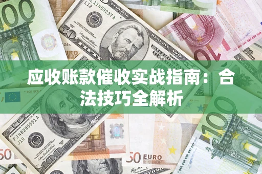 济南应收账款催收实战指南：合法技巧全解析