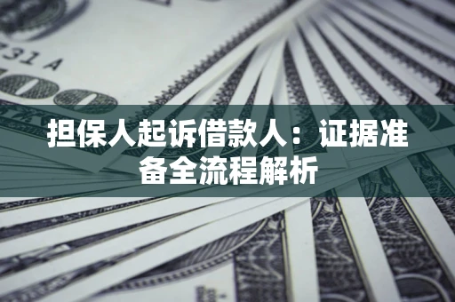 济南担保人起诉借款人：证据准备全流程解析