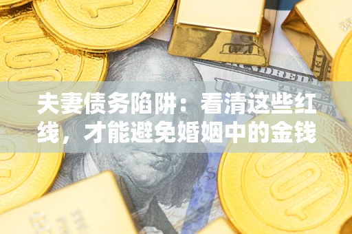 济南夫妻债务陷阱：看清这些红线，才能避免婚姻中的金钱危机