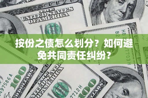 济南按份之债怎么划分？如何避免共同责任纠纷？