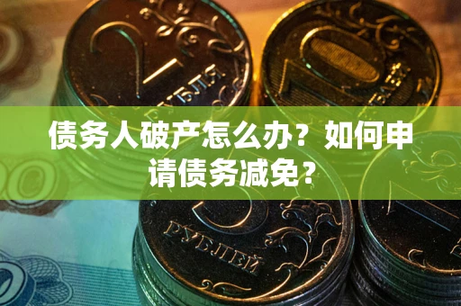 济南债务人破产怎么办？如何申请债务减免？