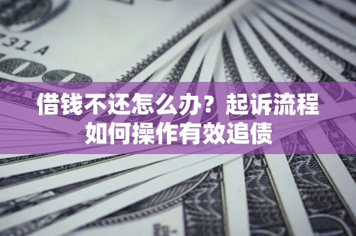 济南借钱不还怎么办？起诉流程如何操作有效追债
