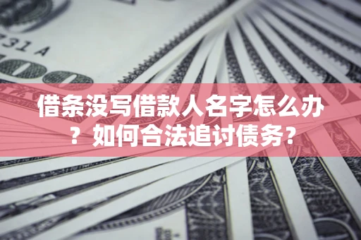 济南借条没写借款人名字怎么办？如何合法追讨债务？